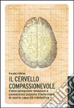 Il cervello compassionevole. Come percezioni, emozioni e conoscenza possono trasformare le nostre capacità intellettive. E-book. Formato EPUB ebook