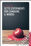 Sette esperimenti per cambiare il mondo. E-book. Formato EPUB ebook