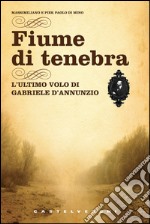 Fiume di tenebra: L'ultimo volo di Gabriele D'Annunzio. E-book. Formato EPUB ebook