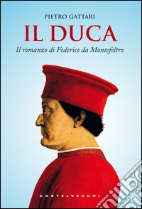 Il duca: Il romanzo di Federico da Montefeltro. E-book. Formato EPUB ebook