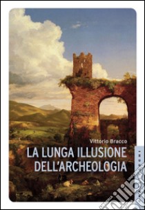 La lunga illusione dell'archeologia. E-book. Formato EPUB ebook di Vittorio Bracco