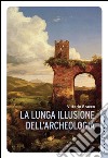 La lunga illusione dell'archeologia. E-book. Formato EPUB ebook di Vittorio Bracco