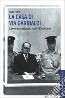 La casa di via Garibaldi: Come ho catturato Adolf Eichmann. E-book. Formato EPUB ebook di Isser Harel