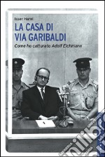 La casa di via Garibaldi: Come ho catturato Adolf Eichmann. E-book. Formato EPUB ebook