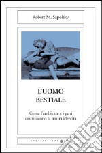 L'uomo bestiale: Come l'ambiente e i geni costruiscono la nostra identità. E-book. Formato EPUB ebook