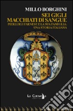 Sei gigli macchiati di sangue. Pierluigi Farnese e la sua famiglia: una storia italiana. E-book. Formato EPUB ebook