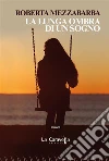 La lunga ombra di un sogno. E-book. Formato EPUB ebook di Roberta Mezzabarba