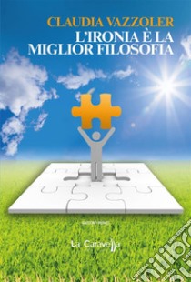 L’ironia è la miglior filosofia. E-book. Formato Mobipocket ebook di Claudia Vazzoler