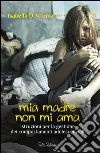Mia madre non mi ama. Istruzioni per la gestione dei comportamenti adolescenziali. E-book. Formato EPUB ebook di Isabella D'Attoma