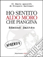 Ho sentito Aldo Moro che piangeva: Il diario apocrifo di prospero Gallinari. E-book. Formato EPUB