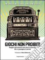 Giochi non proibiti: Viaggio nell'industria del gioco d'azzardo. Chi ci guadagna e perché. E-book. Formato EPUB