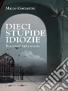 Dieci stupide idiozie. E-book. Formato Mobipocket ebook di Marco Costantini