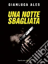 Una notte sbagliata. E-book. Formato EPUB ebook di Gianluca Ales
