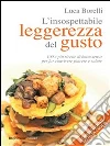 L'insospettabile leggerezza del gusto: 100 e più ricette di buon senso per far convivere piacere e salute. E-book. Formato EPUB ebook di Luca Borelli