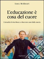 L'educazione è cosa del cuore: L'attualità di don Bosco a duecento anni dalla nascita. E-book. Formato EPUB