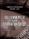 Sulla mia pelle: Il caso Divania - Unicredit. E-book. Formato EPUB ebook di Francesco Saverio Parisi