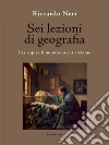 Sei lezioni di geografia: Per capire il mondo in cui viviamo. E-book. Formato EPUB ebook di Riccardo Neri