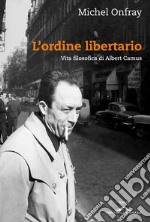 L'ordine libertario: Vita filosofica di Albert Camus. E-book. Formato PDF