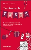 Facciamoci le feste: Manuale dell'ecofesta fai da te. Natale, compleanni, matrimoni e altre ricorrenze. E-book. Formato PDF ebook di Massimo Acanfora