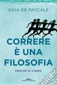 Correre è una filosofia: Perché si corre. E-book. Formato EPUB ebook