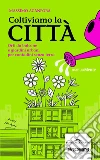 Coltiviamo la città: Orti da balcone e giardini urbani per contadini senza terra. E-book. Formato EPUB ebook di Massimo Acanfora