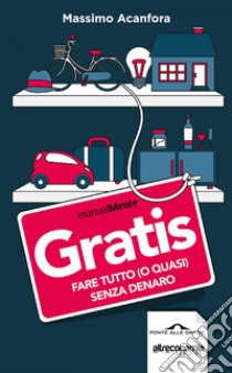 Gratis: Fare tutto (o quasi) senza denaro. E-book. Formato EPUB ebook di Massimo Acanfora