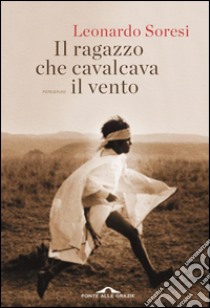 Il ragazzo che cavalcava il vento: Storia di corsa e coraggio, di uomini nati per correre. E-book. Formato PDF ebook di Leonardo Soresi