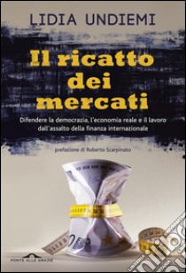 Il ricatto dei mercati: Difendere la democrazia, l'economia reale e il lavoro dall'assalto della finanza internazionale. E-book. Formato EPUB ebook di Lidia Undiemi