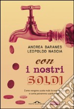 Con i nostri soldi: Come vengono usate male le nostre tasse e come potremmo usarle meglio. E-book. Formato EPUB ebook