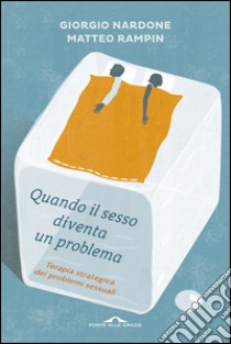 Quando il sesso diventa un problema: Terapia strategica dei problemi sessuali. E-book. Formato EPUB ebook di Giorgio Nardone