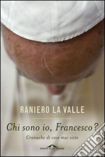 Chi sono io, Francesco?: Cronache di cose mai viste. E-book. Formato EPUB ebook di Raniero La Valle