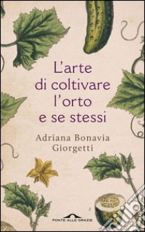 L'arte di coltivare l'orto e se stessi. E-book. Formato EPUB ebook di Adriana Bonavia