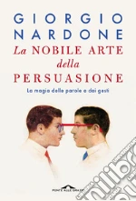 La nobile arte della persuasione: La magia delle parole e dei gesti. E-book. Formato PDF