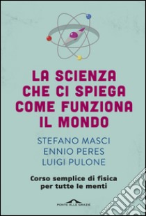 La scienza che ci spiega come funziona il mondo: Corso semplice di fisica per tutte le menti. E-book. Formato EPUB ebook di Ennio Peres