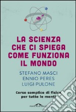 La scienza che ci spiega come funziona il mondo: Corso semplice di fisica per tutte le menti. E-book. Formato EPUB ebook