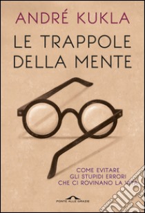 Le trappole della mente: Guida agli stupidi errori che ci rovinano la vita. E-book. Formato EPUB ebook di André Kukla