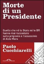 Morte di un presidente: Quello che né lo Stato né le BR hanno mai raccontato sulla prigionia e l’assassinio di Aldo Moro. E-book. Formato EPUB ebook