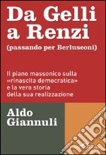 Da Gelli a Renzi (passando per Berlusconi): Il piano massonico sulla «rinascita democratica» e la vera storia della ssua realizzazione. E-book. Formato EPUB ebook