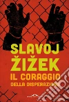 Il coraggio della disperazione: Cronache di un anno agito pericolosamente. E-book. Formato PDF ebook di Slavoj Žižek