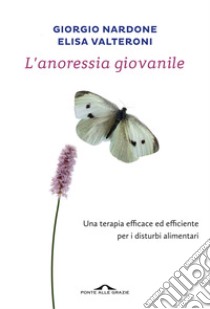 L'anoressia giovanile: Una terapia efficace ed efficiente per i disturbi alimentari. E-book. Formato PDF ebook di Giorgio Nardone