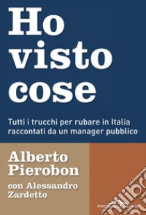 Ho visto cose: Tutti i trucchi per rubare in Italia raccontati da un manager pubblico. E-book. Formato PDF ebook di Alessandro Zardetto