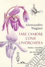 Fare l'amore come un'orchidea: Storia e mirabilia del fiore più intelligente del mondo. E-book. Formato EPUB