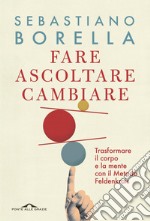 Fare ascoltare cambiare: Trasformare il corpo e la mente con il Metodo Feldenkrais. E-book. Formato EPUB ebook