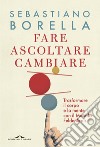 Fare ascoltare cambiare: Trasformare il corpo e la mente con il Metodo Feldenkrais. E-book. Formato EPUB ebook di Sebastiano Borella