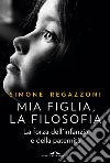 Mia figlia, la filosofia: La forza dell'infanzia e della paternità. E-book. Formato EPUB ebook di Simone Regazzoni