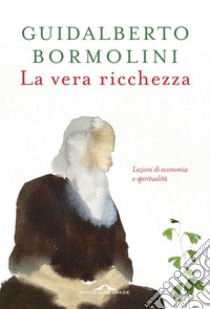 La vera ricchezza: Lezioni di economia e spiritualità. E-book. Formato EPUB ebook di Guidalberto Bormolini