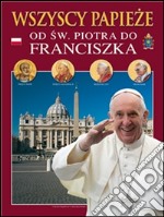 Wszyscy papieze: Od Sw. Piotra do Franciszka. E-book. Formato EPUB ebook