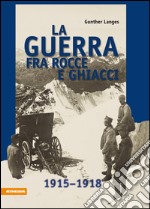 La guerra fra rocce e ghiacciLa guerra mondiale 1915-1918 in alta montagne. E-book. Formato EPUB