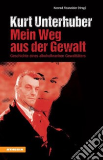 Kurt Unterhuber - Mein Weg aus der GewaltGeschichte eines alkoholkranken Gewalttäters. E-book. Formato EPUB ebook di Konrad Fissneider