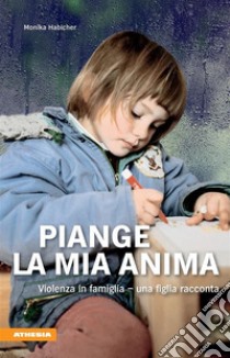 Piange la mia animaViolenza in famiglia - una figlia racconta. E-book. Formato EPUB ebook di Monika Habicher